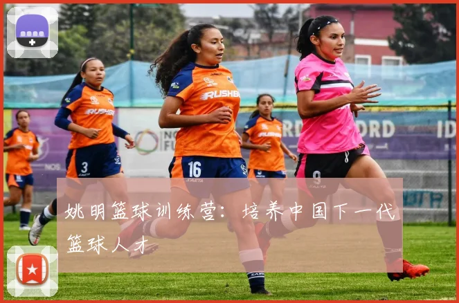 姚明篮球训练营：培养中国下一代篮球人才
